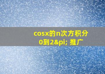 cosx的n次方积分0到2π 推广